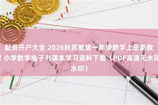 配资开户大全 2026秋苏教版一年级数学上册新教材 小学数学电子书课本学习资料下载（PDF高清无水印）