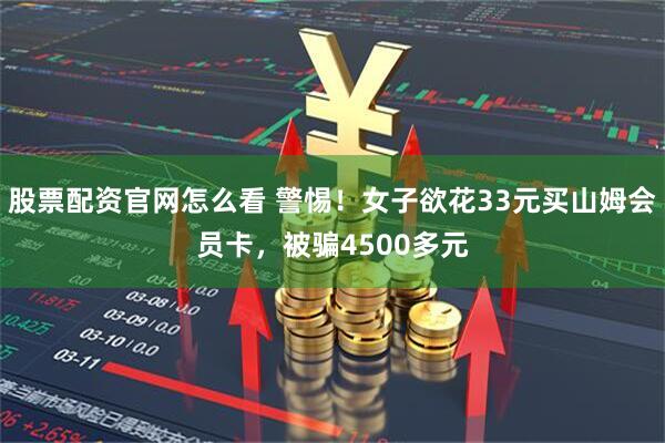股票配资官网怎么看 警惕！女子欲花33元买山姆会员卡，被骗4500多元